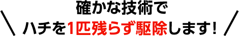 確かな技術でハチを一匹残らず駆除します！